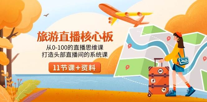 旅游-直播核心板，从0-100的直播思维课，打造头部直播间的系统课-海淘下载站