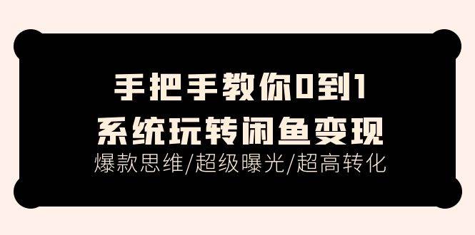 手把手教你0到1系统玩转闲鱼变现，爆款思维/超级曝光/超高转化（15节课）-海淘下载站