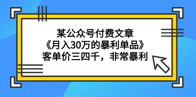 某公众号付费文章《月入30万的暴利单品》客单价三四千，非常暴利-海淘下载站