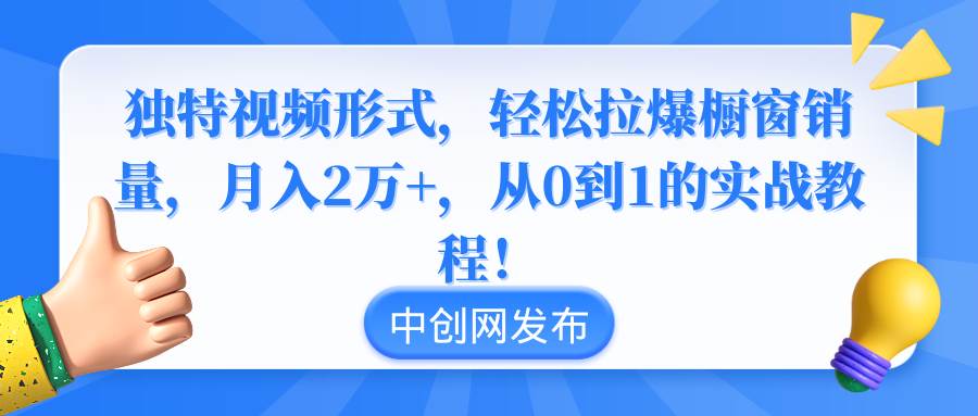 独特视频形式，轻松拉爆橱窗销量，月入2万+，从0到1的实战教程！-海淘下载站