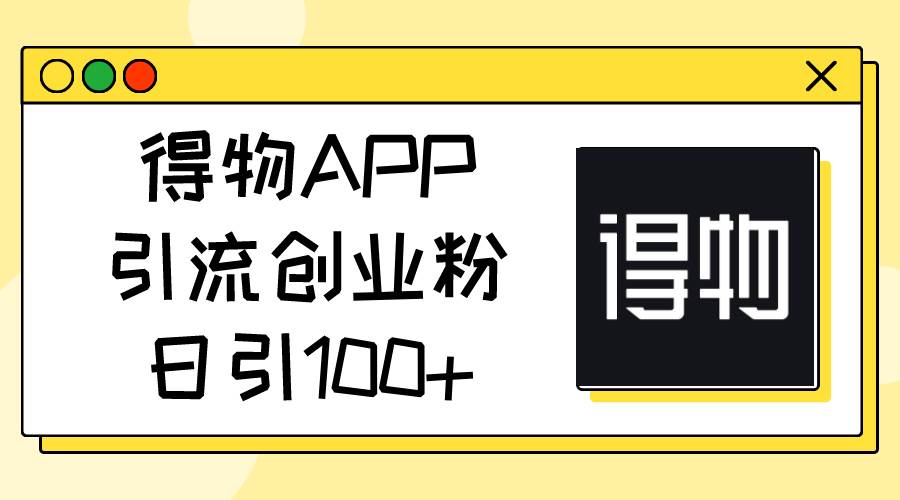 得物APP引流创业粉，日引100+-海淘下载站