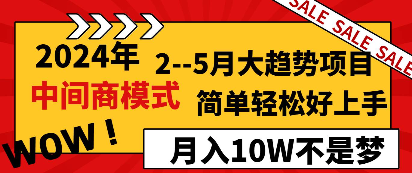 2024年2–5月大趋势项目，利用中间商模式，简单轻松好上手，轻松月入10W…-海淘下载站