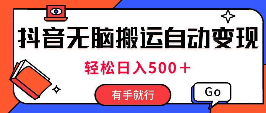 最新抖音视频搬运自动变现，日入500＋！每天两小时，有手就行-海淘下载站