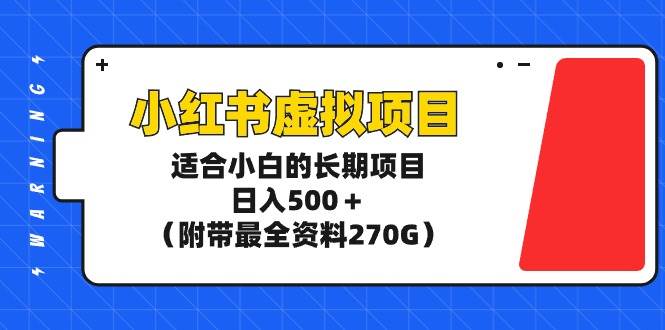 小红书虚拟项目,适合小白的长期项目,日入500+(附带最全资料270G)-海淘下载站