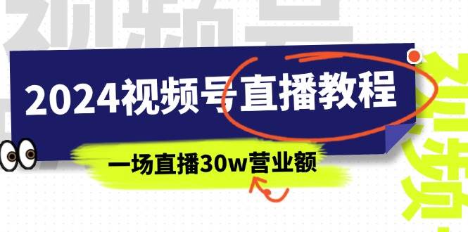 2024视频号直播教程：视频号如何赚钱详细教学，一场直播30w营业额（37节）-海淘下载站