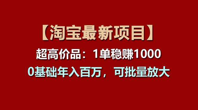 【淘宝项目】超高价品：1单赚1000多，0基础年入百万，可批量放大-海淘下载站