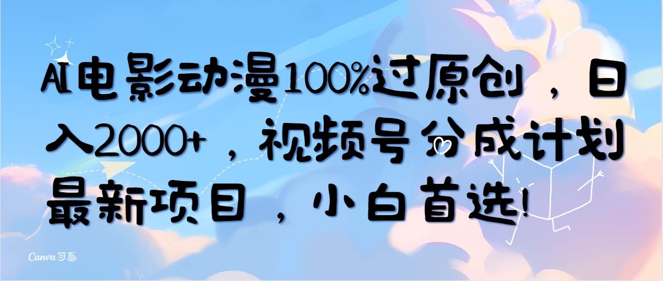 AI电影动漫100%过原创，日入2000+，视频号分成计划最新项目，小白首选！-海淘下载站