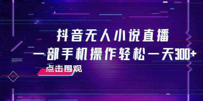 抖音无人小说直播 一部手机操作轻松一天300+-海淘下载站