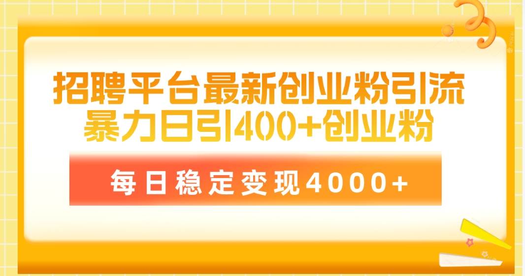 招聘平台最新创业粉引流技术，简单操作日引创业粉400+，每日稳定变现4000+-海淘下载站