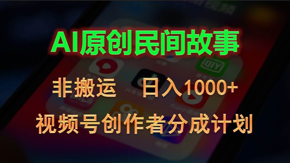 2024视频号创作者分成计划，AI原创民间故事，非搬运，日入1000+-海淘下载站