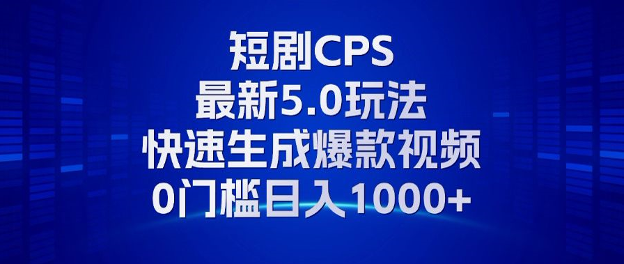 11月最新短剧CPS玩法，快速生成爆款视频，小白0门槛轻松日入1000+-海淘下载站