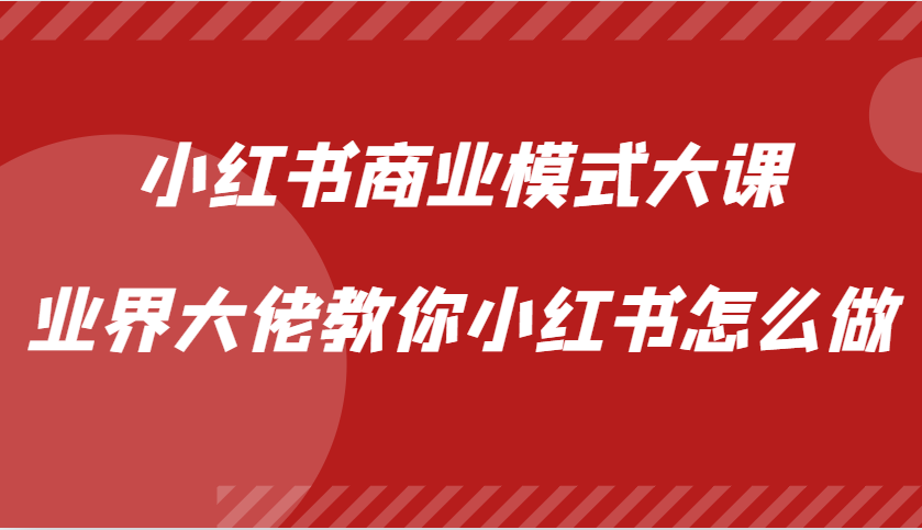 小红书商业模式大课，业界大佬教你小红书怎么做【视频课】-海淘下载站