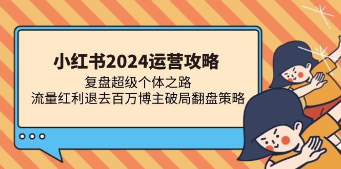 小红书2024运营攻略：复盘超级个体之路 流量红利退去百万博主破局翻盘-海淘下载站