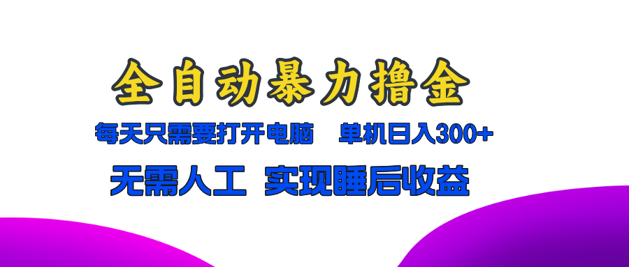 全自动暴力撸金，只需要打开电脑，单机日入300+无需人工，实现睡后收益-海淘下载站