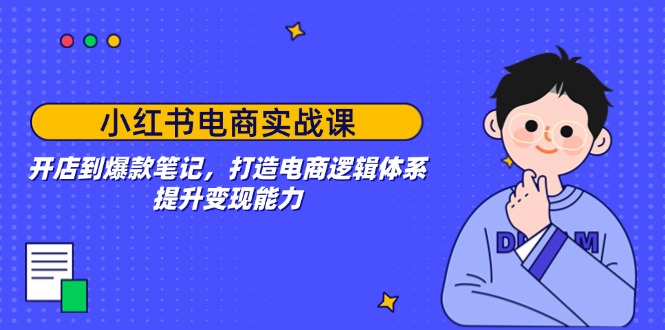 小红书电商实战课：开店到爆款笔记，打造电商逻辑体系，提升变现能力-海淘下载站