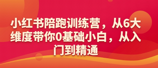 小红书陪跑训练营，从6大维度带你0基础小白，从入门到精通-海淘下载站