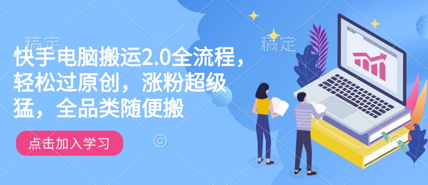 快手电脑搬运2.0全流程，轻松过原创，涨粉超级猛，全品类随便搬-海淘下载站