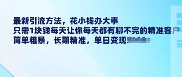 最新引流方法，花小钱办大事，只需1块钱每天让你每天都有聊不完的精准客户 简单粗暴，长期精准-海淘下载站