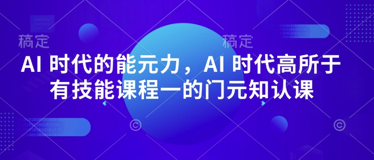 AI 时代的‮能元‬力，AI 时代高‮所于‬有技能课程‮一的‬门元‮知认‬课-海淘下载站