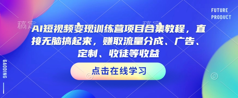 AI短视频变现训练营项目合集教程，直接无脑搞起来，赚取流量分成、广告、定制、收徒等收益-海淘下载站