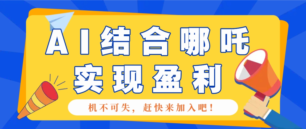 哪咤2爆火，如何利用AI结合哪吒2实现盈利，月收益5000+【附详细教程】-海淘下载站