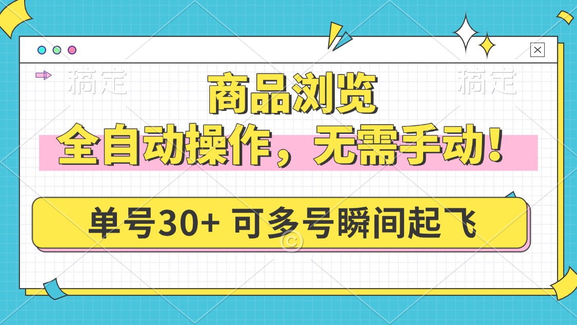 商品浏览，全自动操作，无需手动，单号一天30+，多号矩阵，瞬间起飞-海淘下载站