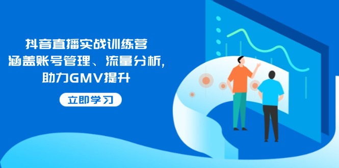 抖音直播实战训练营：涵盖账号管理、流量分析, 助力GMV提升-海淘下载站