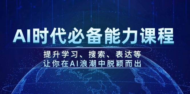 AI时代必备能力课程，提升学习、搜索、表达等，让你在AI浪潮中脱颖而出-海淘下载站