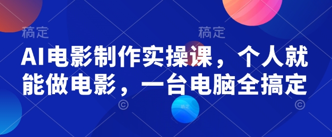 AI电影制作实操课，个人就能做电影，一台电脑全搞定-海淘下载站