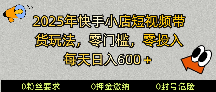 2025快手小店短视频带货模式，零投入，零门槛，每天日入600＋-海淘下载站