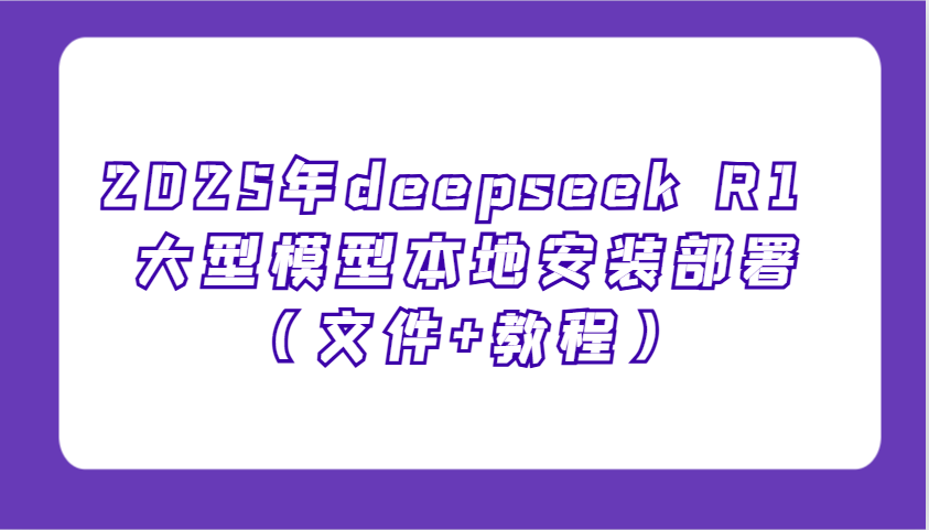 2025年deepseek R1 大型模型本地安装部署(文件+教程)，新手也能快速上手！-海淘下载站