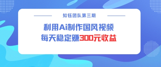 视频号ai国风视频创作者分成计划每天稳定300元收益-海淘下载站