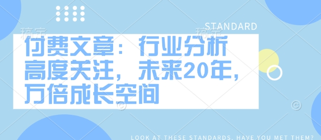 付费文章：行业分析 高度关注，未来20年，万倍成长空间-海淘下载站