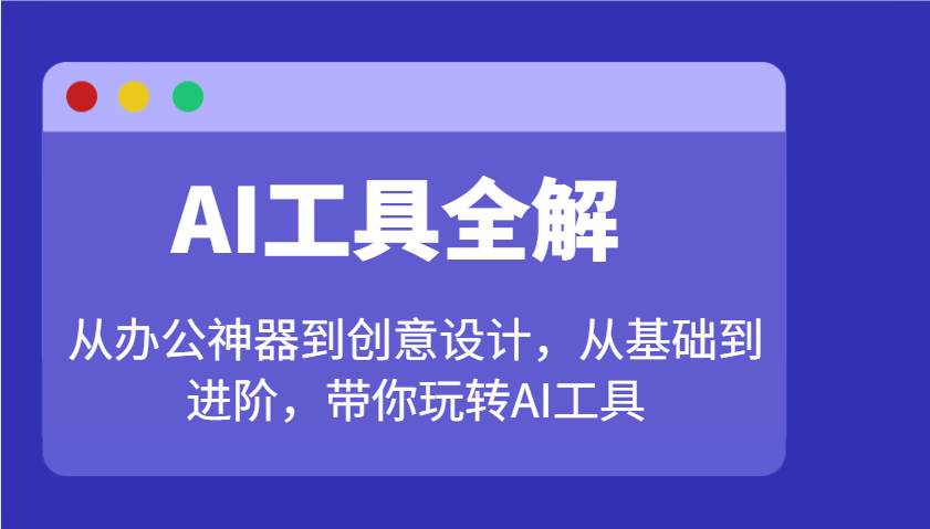 AI工具全解：从办公神器到创意设计，从基础到进阶，带你玩转AI工具-海淘下载站