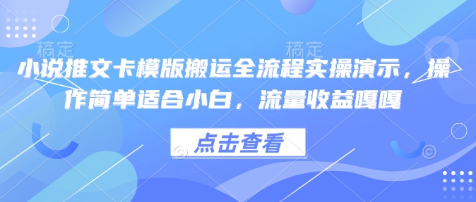 小说推文卡模版搬运全流程实操演示，操作简单适合小白，流量收益嘎嘎-海淘下载站