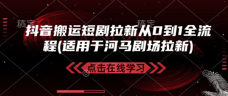 抖音搬运短剧拉新从0到1全流程(适用于河马剧场拉新)-海淘下载站