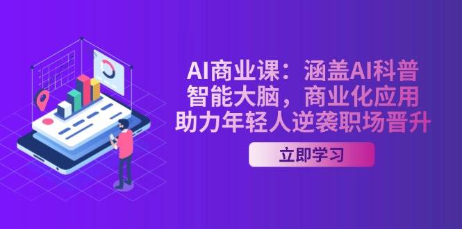 AI商业课：涵盖AI科普，智能大脑，商业化应用，助力年轻人逆袭职场晋升-海淘下载站