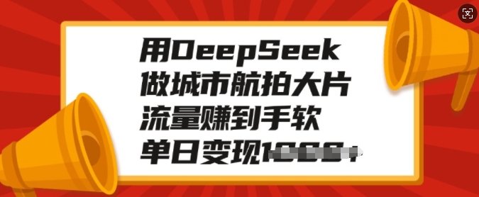 用DeepSeek做城市航拍大片，流量赚到手软，单日变现多张-海淘下载站