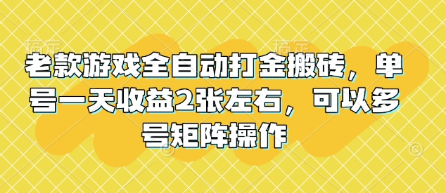 老款游戏全自动打金搬砖，单号一天收益2张左右，可以多号矩阵操作【揭秘】-海淘下载站