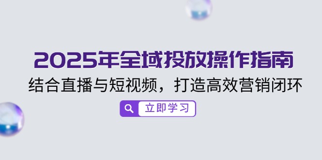 2025年全域投放操作指南，结合直播与短视频，打造高效营销闭环-海淘下载站