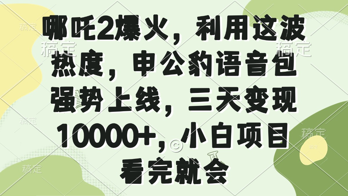 哪吒2爆火，利用这波热度，申公豹语音包强势上线，三天变现10000+，小…-海淘下载站