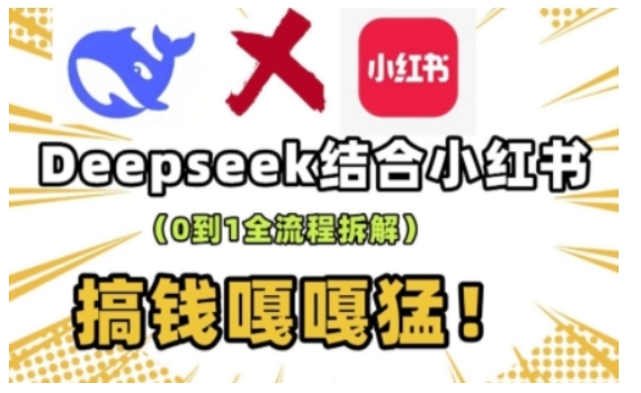 deepseek+小红书打造流量生产线实操课，0到1全流程拆解，搞钱嘎嘎猛-海淘下载站