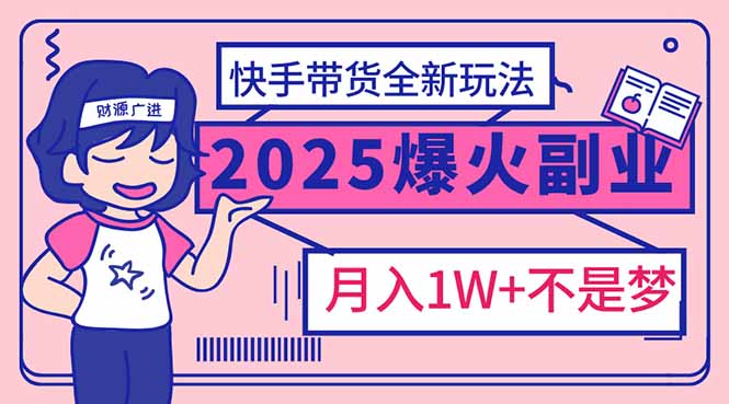 2025年爆红副业！快手带货全新玩法，月入1万加不是梦！-海淘下载站