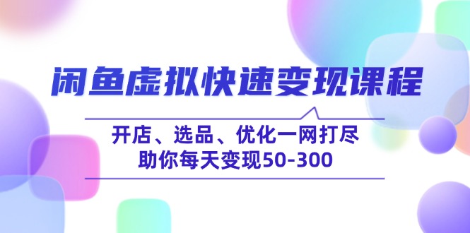 闲鱼虚拟快速变现课程，开店、选品、优化一网打尽，助你每天变现50-300-海淘下载站