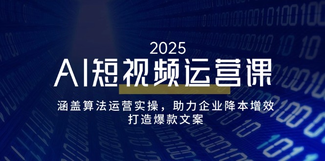 AI短视频运营课，涵盖算法运营实操，助力企业降本增效，打造爆款文案-海淘下载站