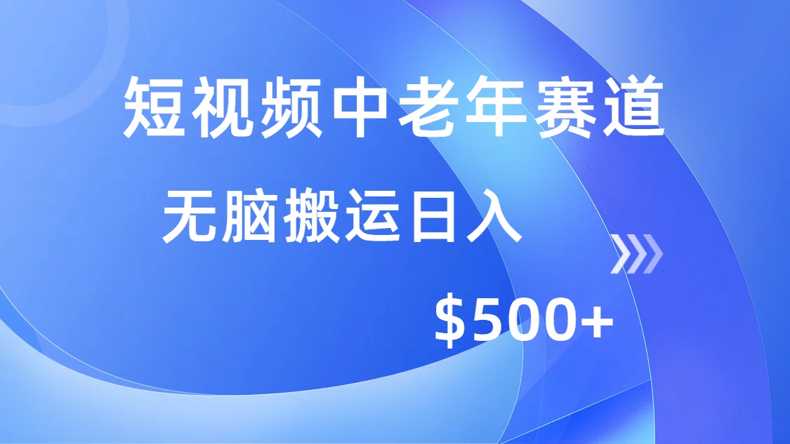 短视频中老年赛道，操作简单，多平台收益，无脑搬运日入500+-海淘下载站