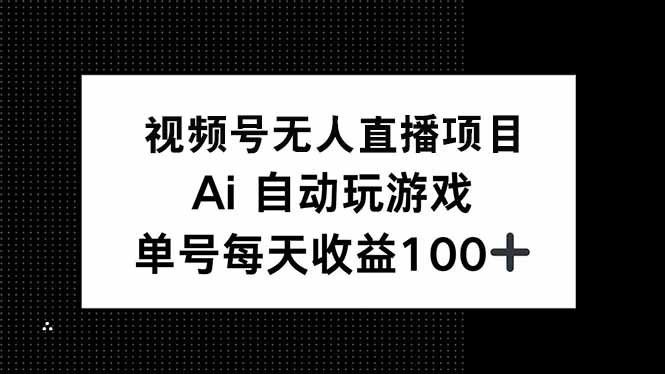 视频号无人直播项目，AI自动玩游戏，每天收益150+-海淘下载站