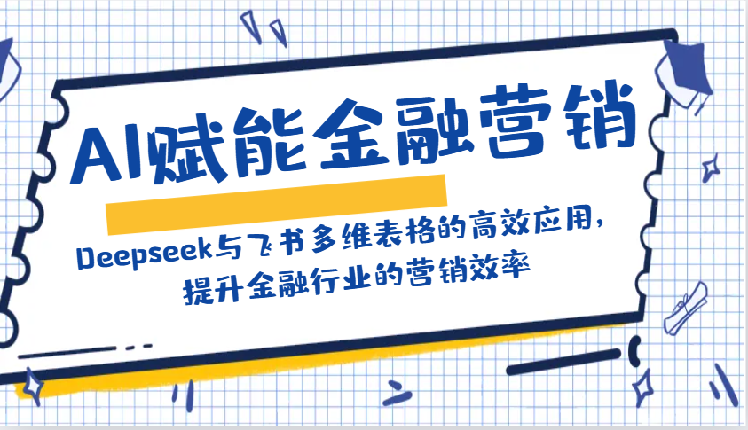 AI赋能金融营销：Deepseek与飞书多维表格的高效应用，提升金融行业的营销效率-海淘下载站