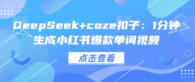 DeepSeek+coze扣子：1分钟生成小红书爆款单词视频-海淘下载站