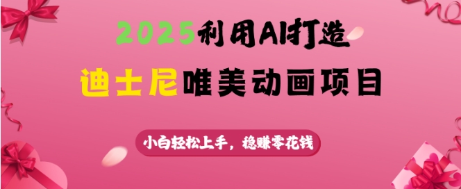 2025利用AI打造迪士尼唯美动画项目，小白轻松上手，稳挣零花钱-海淘下载站